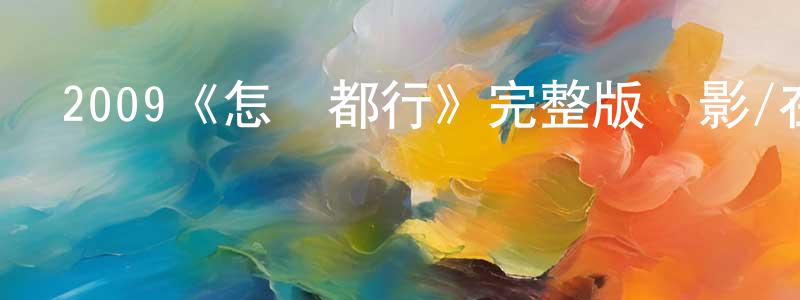 陳二兵發布2009《怎樣都行》完整版電影/在線觀看/百度云-美劇天堂